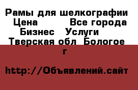 Рамы для шелкографии › Цена ­ 400 - Все города Бизнес » Услуги   . Тверская обл.,Бологое г.